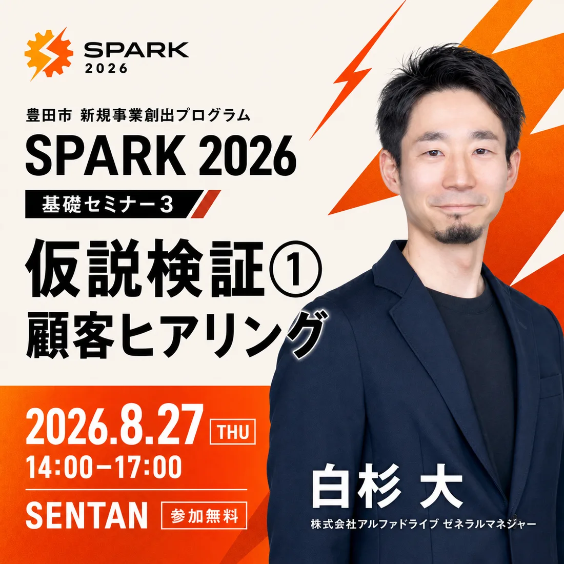 SPARK 2026 基礎セミナー3「仮説検証① 顧客ヒアリング」2026年8月27日（木）14:00-17:00、会場SENTAN、参加無料。講師は株式会社アルファドライブ ゼネラルマネジャーの白杉大。